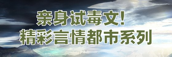 親身試毒文！精彩言情都市系列
